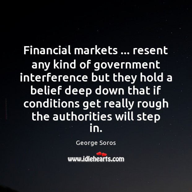 Financial markets … resent any kind of government interference but they hold a George Soros Picture Quote