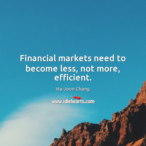 Financial markets need to become less, not more, efficient. Ha-Joon Chang Picture Quote