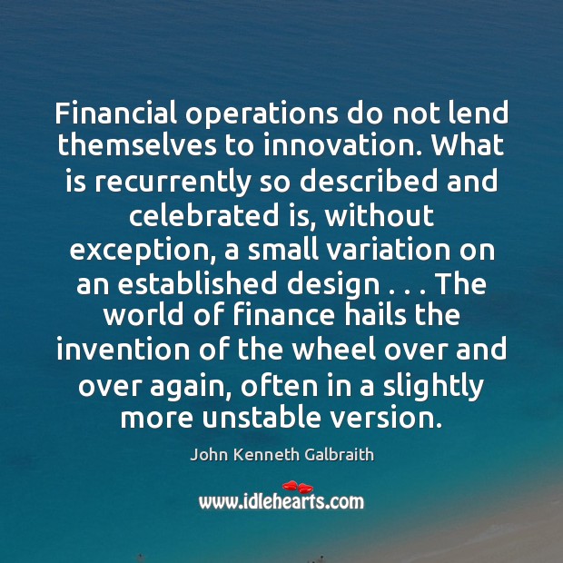 Financial operations do not lend themselves to innovation. What is recurrently so John Kenneth Galbraith Picture Quote