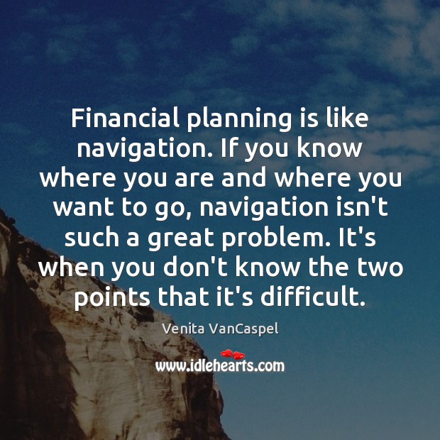 Financial planning is like navigation. If you know where you are and Venita VanCaspel Picture Quote