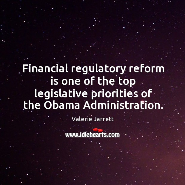 Financial regulatory reform is one of the top legislative priorities of the obama administration. Valerie Jarrett Picture Quote