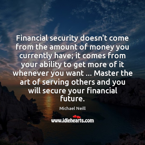 Financial security doesn’t come from the amount of money you currently have; Michael Neill Picture Quote