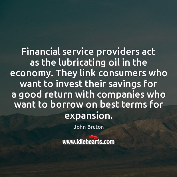 Financial service providers act as the lubricating oil in the economy. They John Bruton Picture Quote