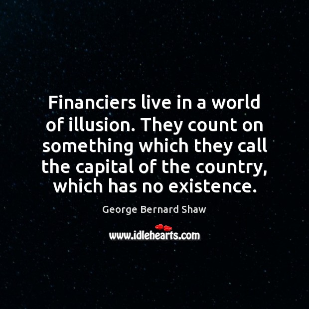 Financiers live in a world of illusion. They count on something which George Bernard Shaw Picture Quote