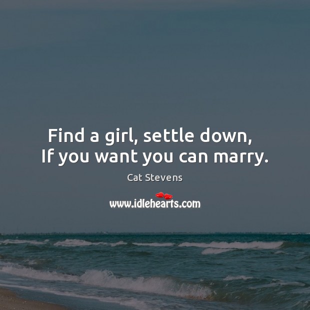 Find a girl, settle down,   If you want you can marry. Cat Stevens Picture Quote