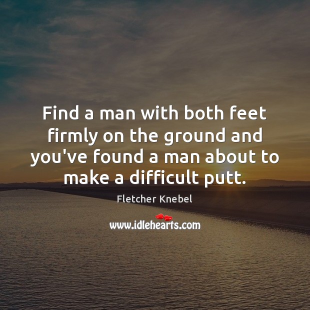 Find a man with both feet firmly on the ground and you’ve Fletcher Knebel Picture Quote