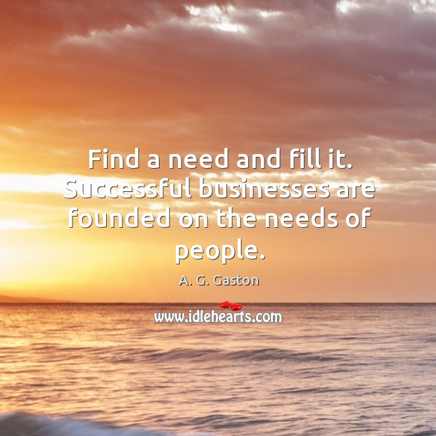 Find a need and fill it. Successful businesses are founded on the needs of people. Image