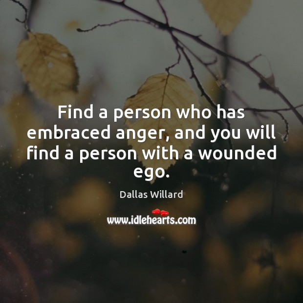 Find a person who has embraced anger, and you will find a person with a wounded ego. Image