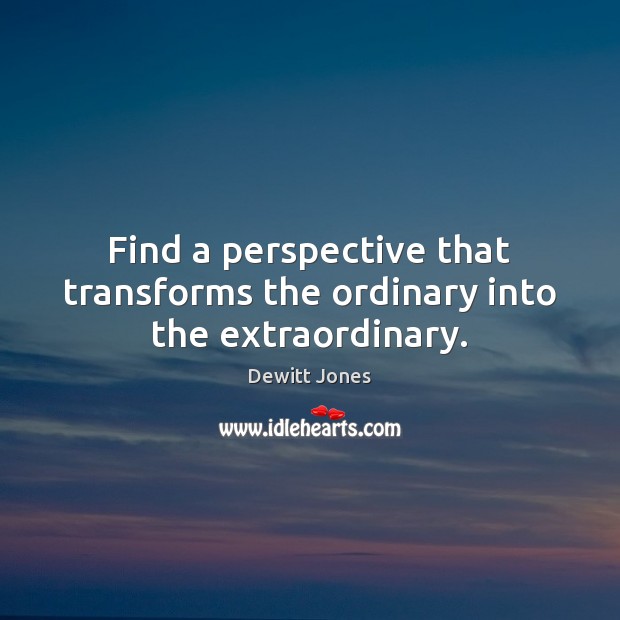 Find a perspective that transforms the ordinary into the extraordinary. Dewitt Jones Picture Quote