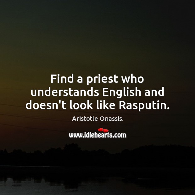 Find a priest who understands English and doesn’t look like Rasputin. Aristotle Onassis. Picture Quote