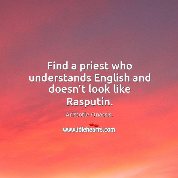 Find a priest who understands english and doesn’t look like rasputin. Aristotle Onassis. Picture Quote