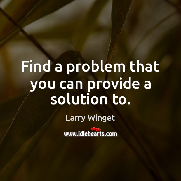 Find a problem that you can provide a solution to. Larry Winget Picture Quote