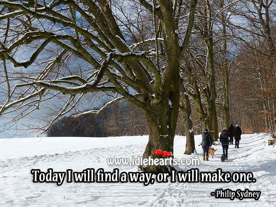 Today I will find a way, or I will make one. Philip Sydney Picture Quote