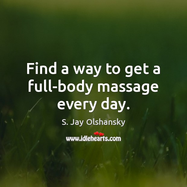 Find a way to get a full-body massage every day. S. Jay Olshansky Picture Quote