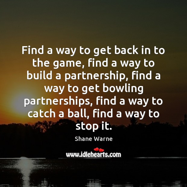 Find a way to get back in to the game, find a Shane Warne Picture Quote