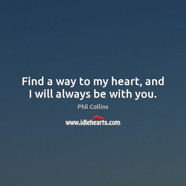 Find a way to my heart, and I will always be with you. Phil Collins Picture Quote