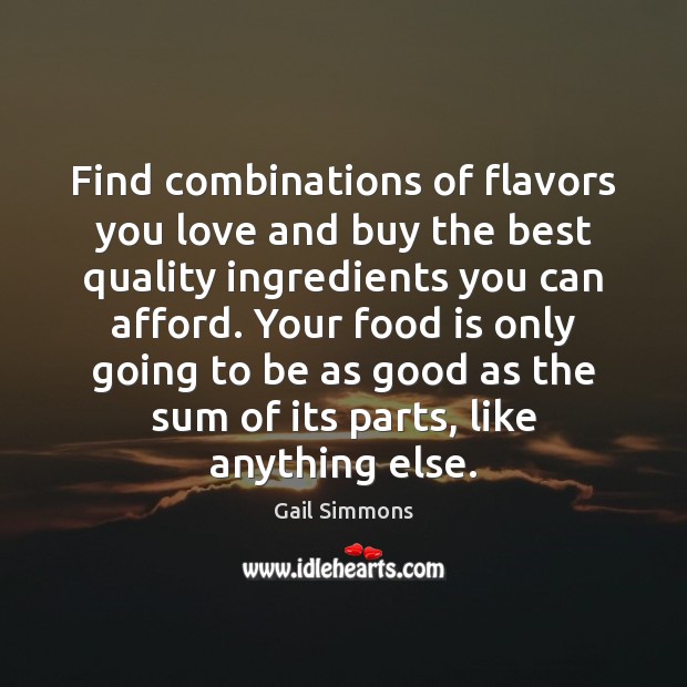 Find combinations of flavors you love and buy the best quality ingredients Gail Simmons Picture Quote