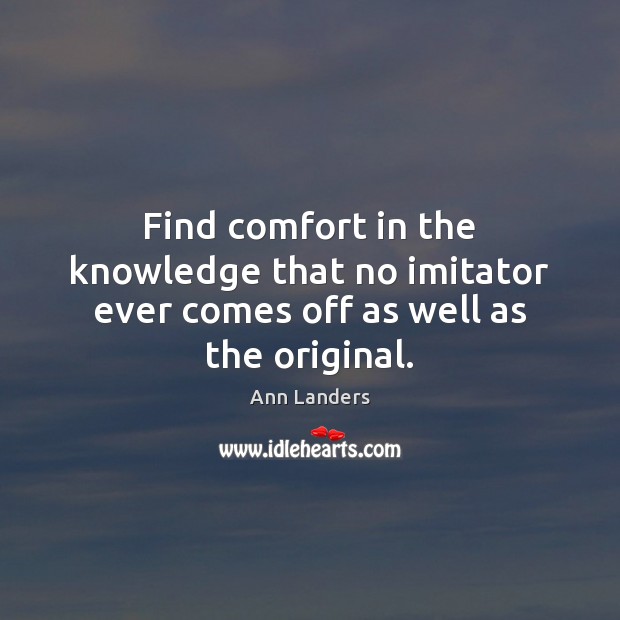 Find comfort in the knowledge that no imitator ever comes off as well as the original. Ann Landers Picture Quote