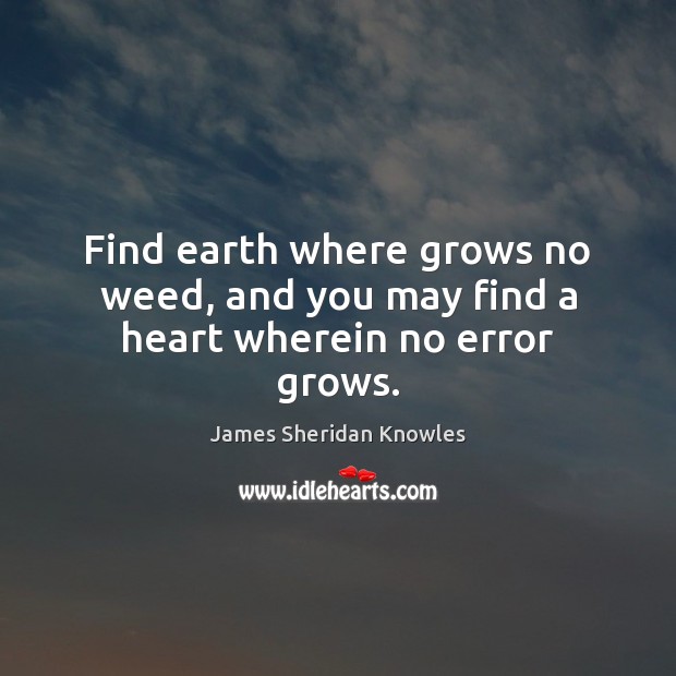 Find earth where grows no weed, and you may find a heart wherein no error grows. James Sheridan Knowles Picture Quote