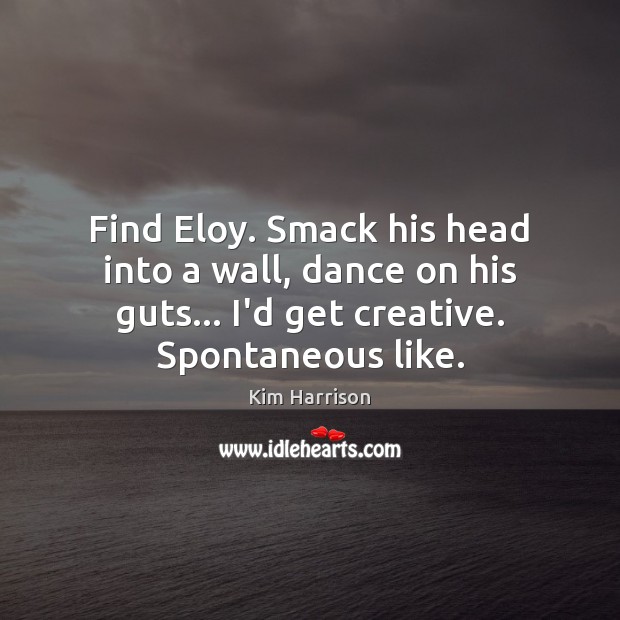 Find Eloy. Smack his head into a wall, dance on his guts… Kim Harrison Picture Quote
