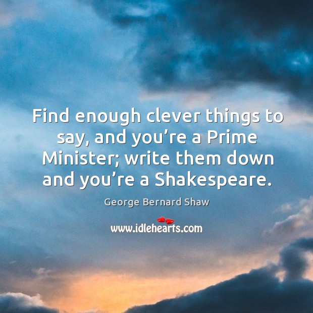 Find enough clever things to say, and you’re a prime minister; write them down and you’re a shakespeare. Image