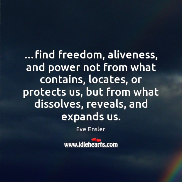 …find freedom, aliveness, and power not from what contains, locates, or protects Eve Ensler Picture Quote