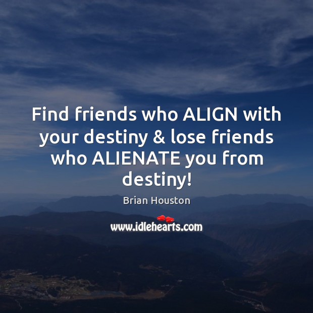 Find friends who ALIGN with your destiny & lose friends who ALIENATE you from destiny! Brian Houston Picture Quote