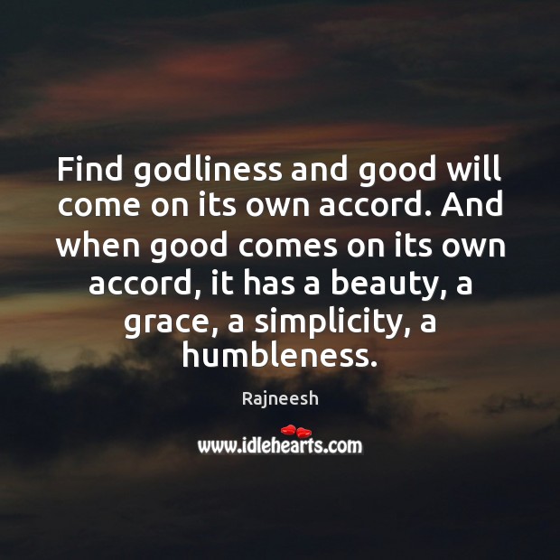 Find Godliness and good will come on its own accord. And when Image