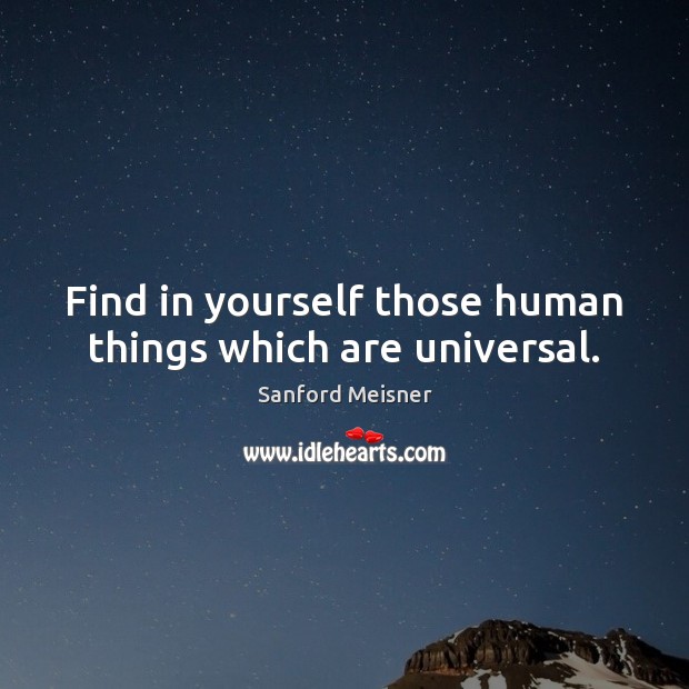 Find in yourself those human things which are universal. Sanford Meisner Picture Quote