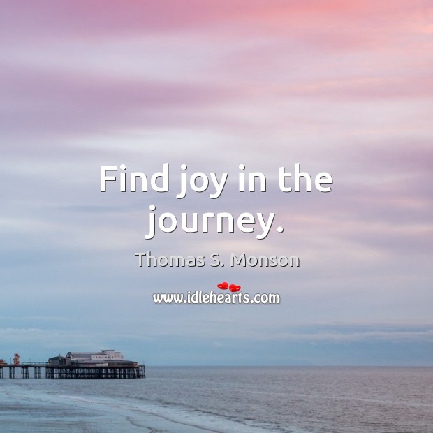 Find joy in the journey. Thomas S. Monson Picture Quote