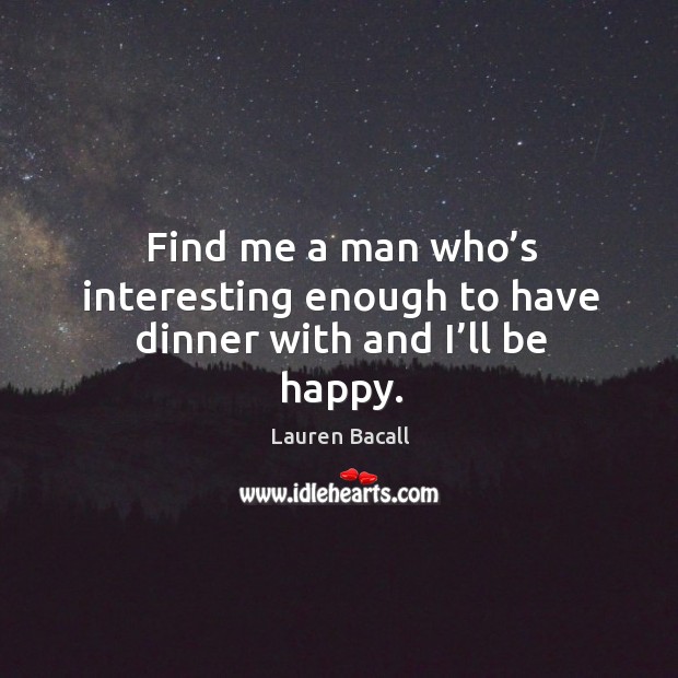 Find me a man who’s interesting enough to have dinner with and I’ll be happy. Image