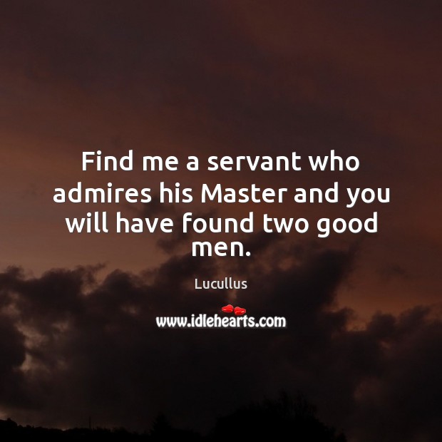 Find me a servant who admires his Master and you will have found two good men. Men Quotes Image