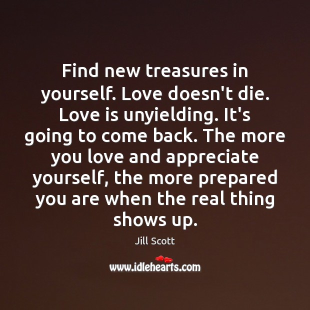 Find new treasures in yourself. Love doesn’t die. Love is unyielding. It’s Jill Scott Picture Quote