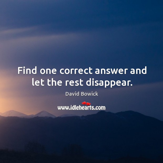 Find one correct answer and let the rest disappear. David Bowick Picture Quote