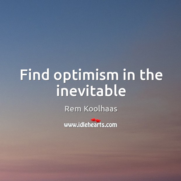 Find optimism in the inevitable Rem Koolhaas Picture Quote