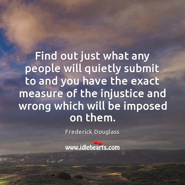 Find out just what any people will quietly submit to and you Frederick Douglass Picture Quote