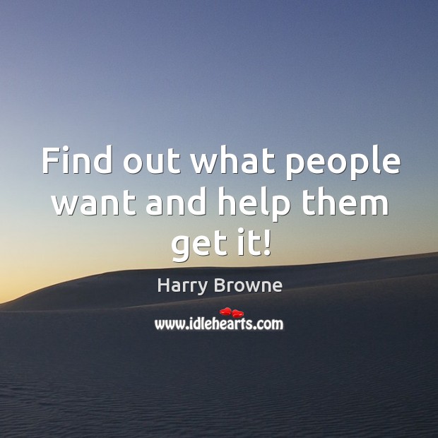 Find out what people want and help them get it! Harry Browne Picture Quote