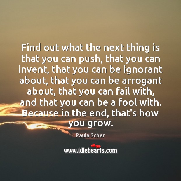 Find out what the next thing is that you can push, that Paula Scher Picture Quote