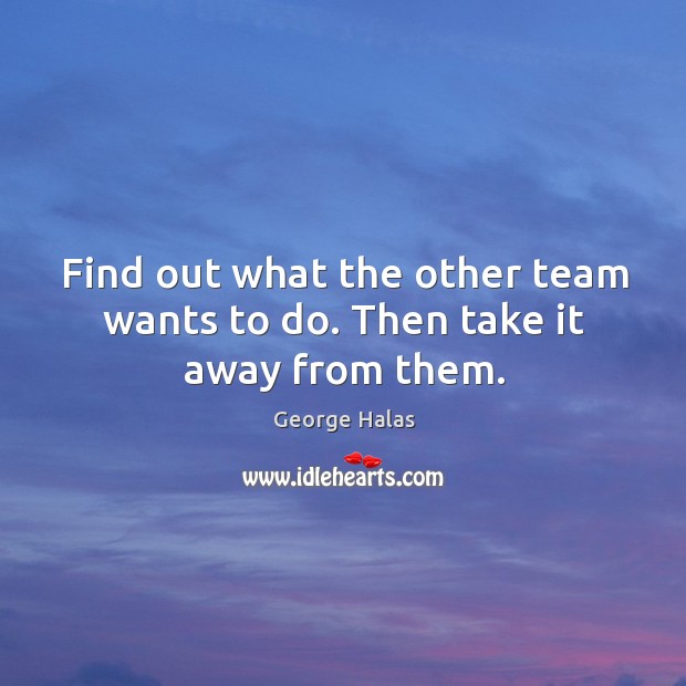 Find out what the other team wants to do. Then take it away from them. Image