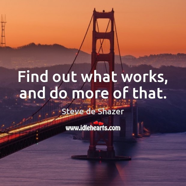 Find out what works, and do more of that. Steve de Shazer Picture Quote