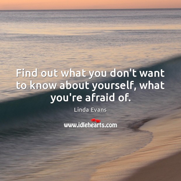 Find out what you don’t want to know about yourself, what you’re afraid of. Linda Evans Picture Quote