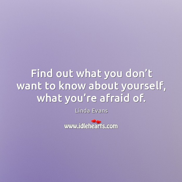 Find out what you don’t want to know about yourself, what you’re afraid of. Image