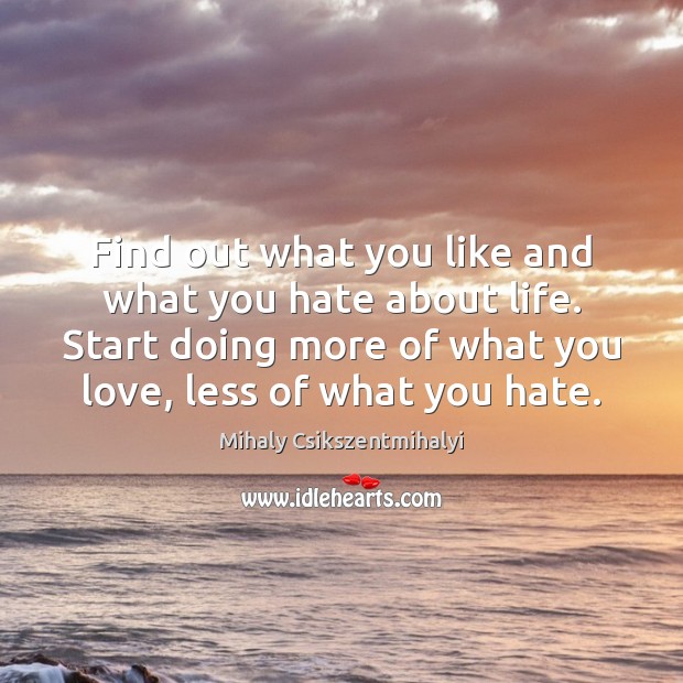 Find out what you like and what you hate about life. Start Mihaly Csikszentmihalyi Picture Quote