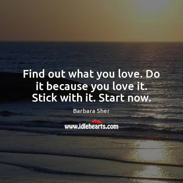 Find out what you love. Do it because you love it. Stick with it. Start now. Barbara Sher Picture Quote