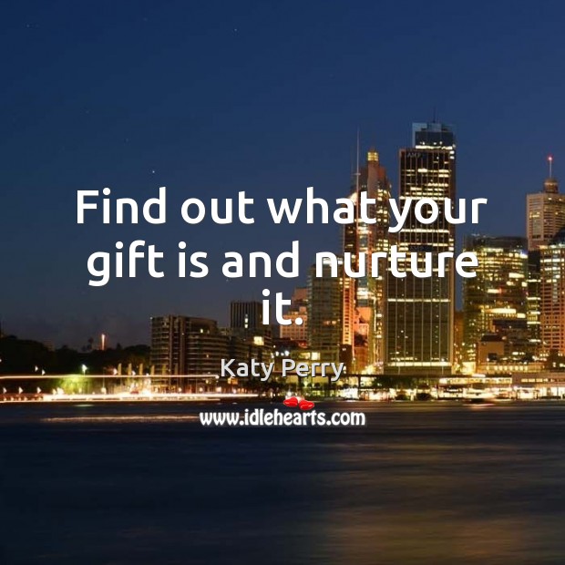 Find out what your gift is and nurture it. Katy Perry Picture Quote