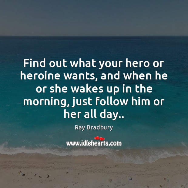 Find out what your hero or heroine wants, and when he or Ray Bradbury Picture Quote