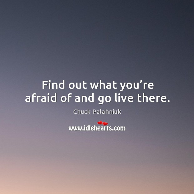 Find out what you’re afraid of and go live there. Image