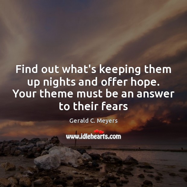 Find out what’s keeping them up nights and offer hope. Your theme Gerald C. Meyers Picture Quote