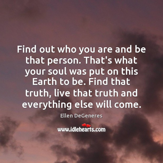 Find out who you are and be that person. That’s what your Ellen DeGeneres Picture Quote