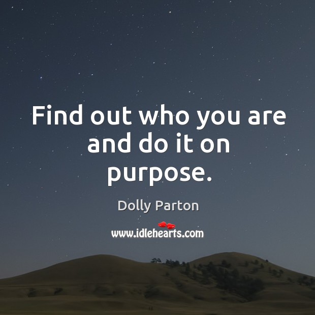 Find out who you are and do it on purpose. Dolly Parton Picture Quote